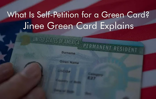 What Is Self-Petition for a Green Card? Jinee Green Card Explains
